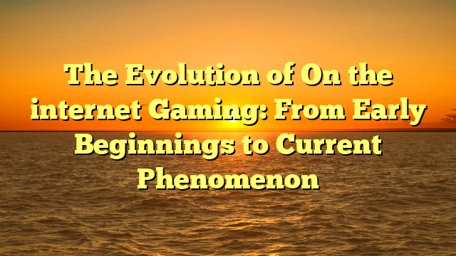 The Evolution of On the internet Gaming: From Early Beginnings to Current Phenomenon