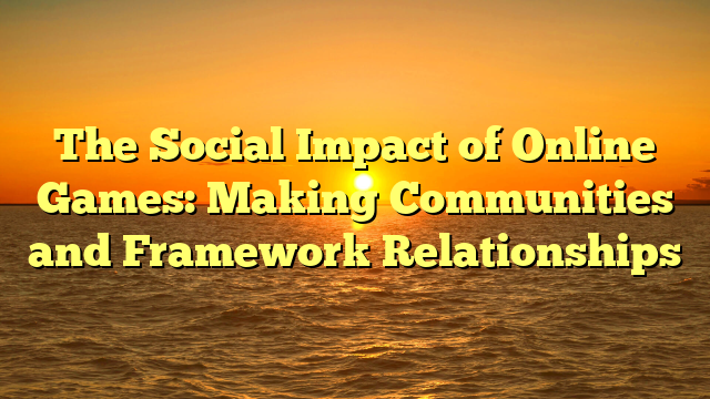 The Social Impact of Online Games: Making Communities and Framework Relationships