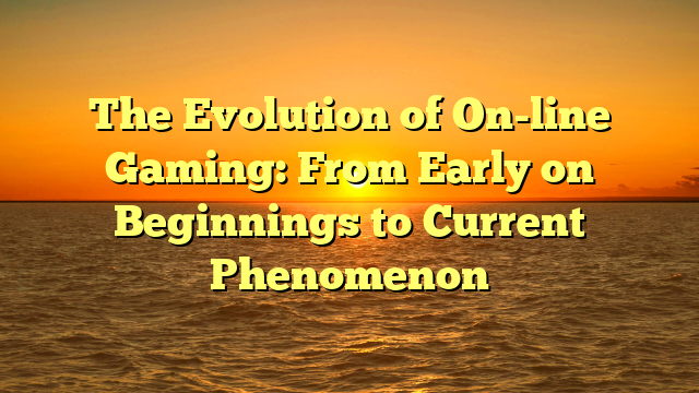 The Evolution of On-line Gaming: From Early on Beginnings to Current Phenomenon